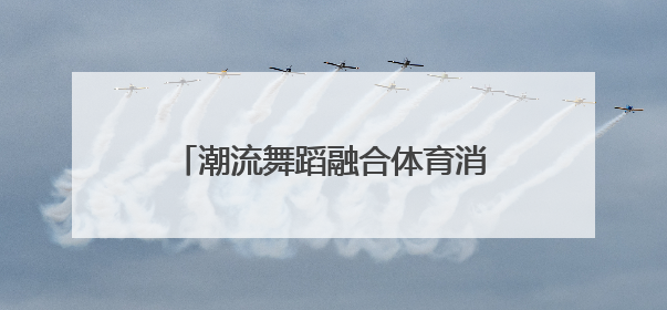 潮流舞蹈融合体育消费，点燃商圈新动能