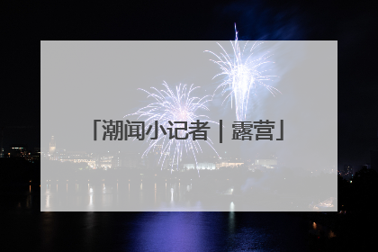 潮闻小记者｜露营