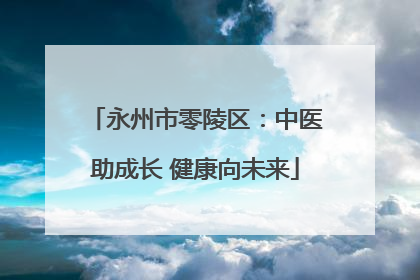永州市零陵区：中医助成长 健康向未来