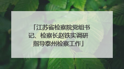 江苏省检察院党组书记、检察长赵铁实调研指导泰州检察工作