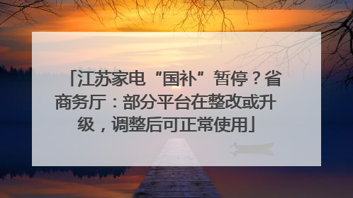 江苏家电“国补”暂停？省商务厅：部分平台在整改或升级，调整后可正常使用