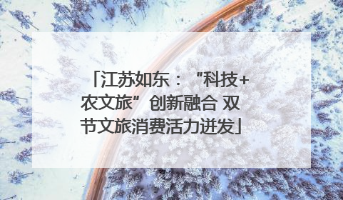 江苏如东：“科技+农文旅”创新融合 双节文旅消费活力迸发