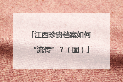 江西珍贵档案如何“流传”？（图）