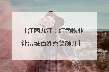 江西九江：红色物业让浔城百姓喜笑颜开