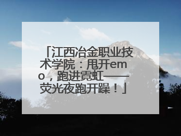 江西冶金职业技术学院：甩开emo，跑进霓虹——荧光夜跑开躁！