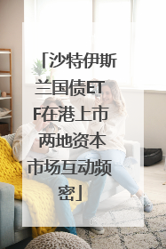 沙特伊斯兰国债ETF在港上市 两地资本市场互动频密