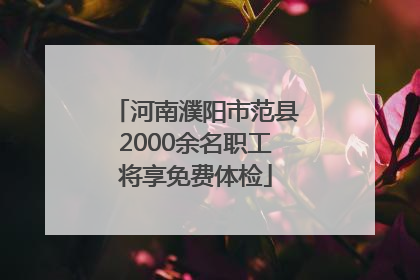 河南濮阳市范县2000余名职工将享免费体检
