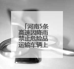 河南5条高速因降雨禁止危险品运输车辆上站！