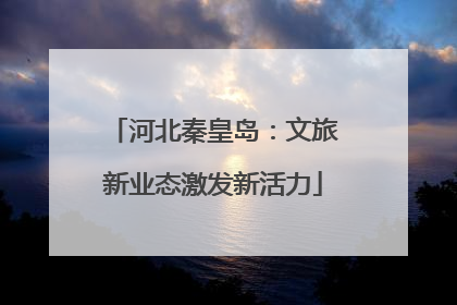 河北秦皇岛：文旅新业态激发新活力