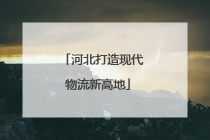 河北打造现代物流新高地