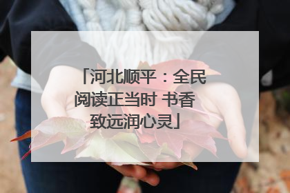 河北顺平：全民阅读正当时 书香致远润心灵