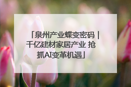 泉州产业蝶变密码｜千亿建材家居产业 抢抓AI变革机遇