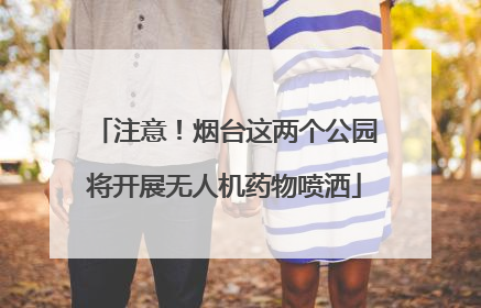 注意！烟台这两个公园将开展无人机药物喷洒