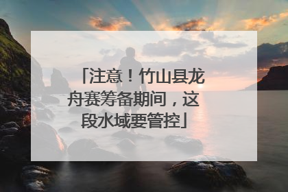 注意！竹山县龙舟赛筹备期间，这段水域要管控