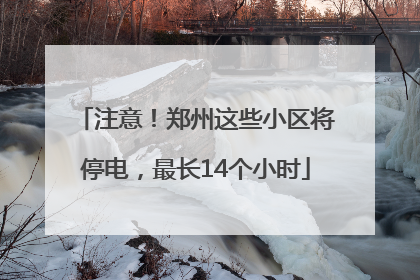 注意！郑州这些小区将停电，最长14个小时