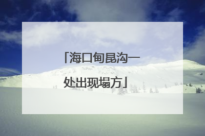 海口甸昆沟一处出现塌方