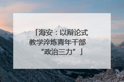 海安：以辩论式教学淬炼青年干部“政治三力”