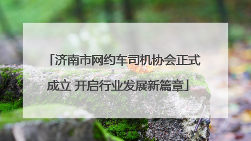 济南市网约车司机协会正式成立 开启行业发展新篇章