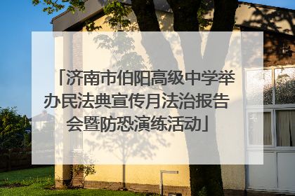 济南市伯阳高级中学举办民法典宣传月法治报告会暨防恐演练活动