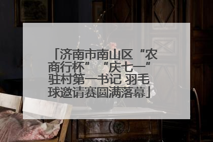 济南市南山区“农商行杯”“庆七一”驻村第一书记 羽毛球邀请赛圆满落幕