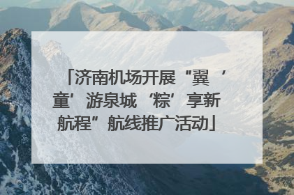 济南机场开展“翼‘童’游泉城‘粽’享新航程”航线推广活动
