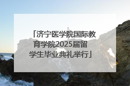 济宁医学院国际教育学院2025届留学生毕业典礼举行