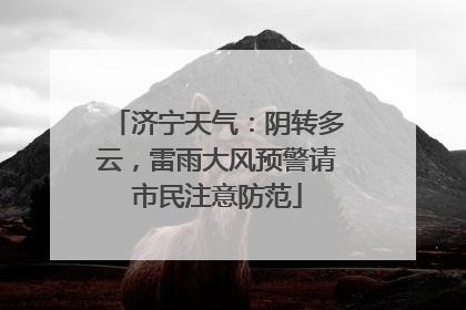 济宁天气：阴转多云，雷雨大风预警请市民注意防范
