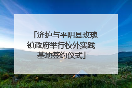 济护与平阴县玫瑰镇政府举行校外实践基地签约仪式