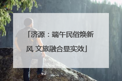 济源：端午民俗焕新风 文旅融合显实效