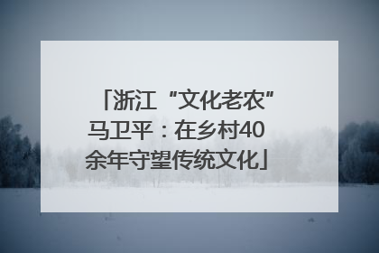 浙江“文化老农”马卫平：在乡村40余年守望传统文化
