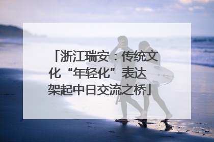 浙江瑞安：传统文化“年轻化”表达 架起中日交流之桥