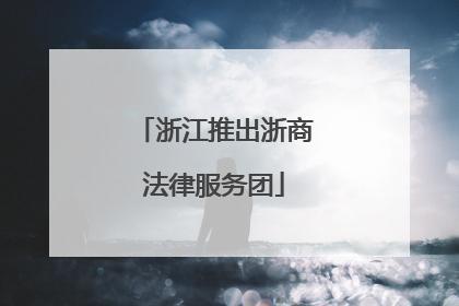 浙江推出浙商法律服务团