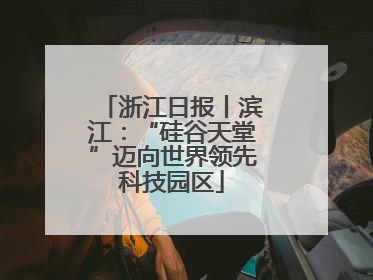浙江日报丨滨江：“硅谷天堂”迈向世界领先科技园区