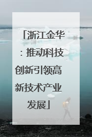 浙江金华：推动科技创新引领高新技术产业发展