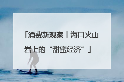 消费新观察丨海口火山岩上的“甜蜜经济”