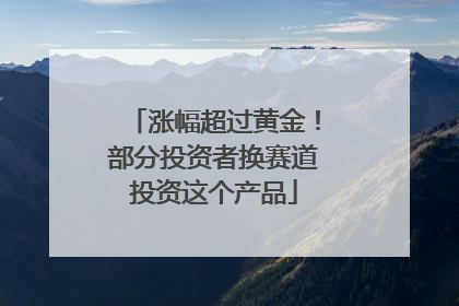 涨幅超过黄金！部分投资者换赛道投资这个产品