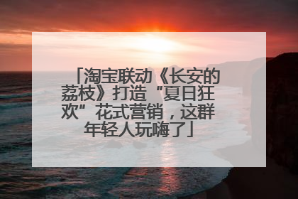 淘宝联动《长安的荔枝》打造“夏日狂欢”花式营销，这群年轻人玩嗨了
