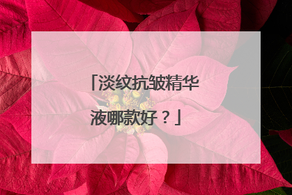 淡纹抗皱精华液哪款好？