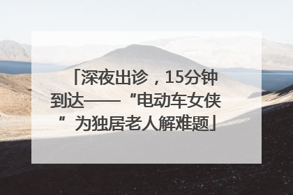 深夜出诊，15分钟到达——“电动车女侠”为独居老人解难题