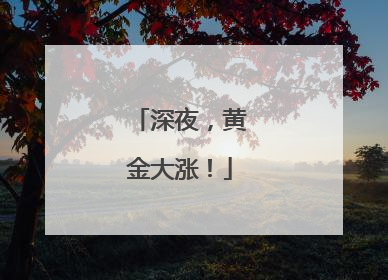 深夜，黄金大涨！
