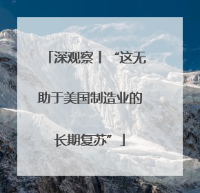 深观察丨“这无助于美国制造业的长期复苏”