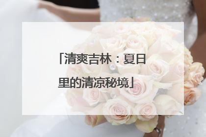 清爽吉林：夏日里的清凉秘境
