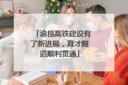 渝昆高铁建设有了新进展，育才隧道顺利贯通