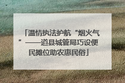 温情执法护航“烟火气”——道县城管局巧设便民摊位助农惠民俗