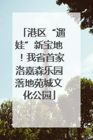 港区“遛娃”新宝地！我省首家洛嘉森乐园落地苑城文化公园