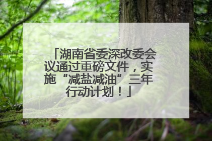 湖南省委深改委会议通过重磅文件，实施“减盐减油”三年行动计划！