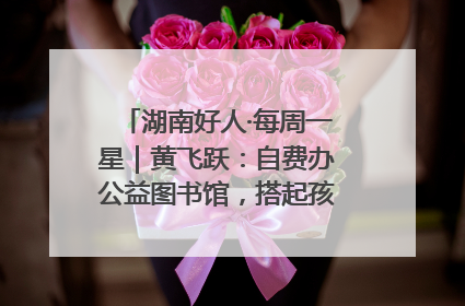 湖南好人·每周一星｜黄飞跃：自费办公益图书馆，搭起孩子们的文学梦
