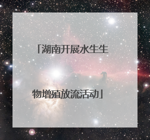 湖南开展水生生物增殖放流活动