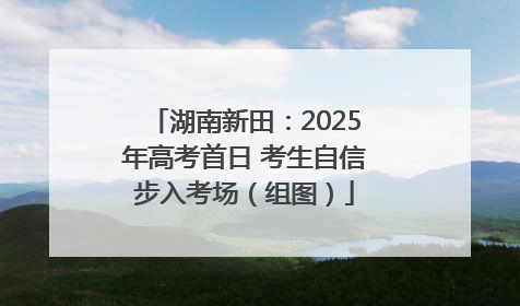 湖南新田：2025年高考首日 考生自信步入考场（组图）