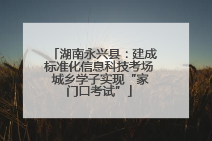 湖南永兴县：建成标准化信息科技考场 城乡学子实现“家门口考试”